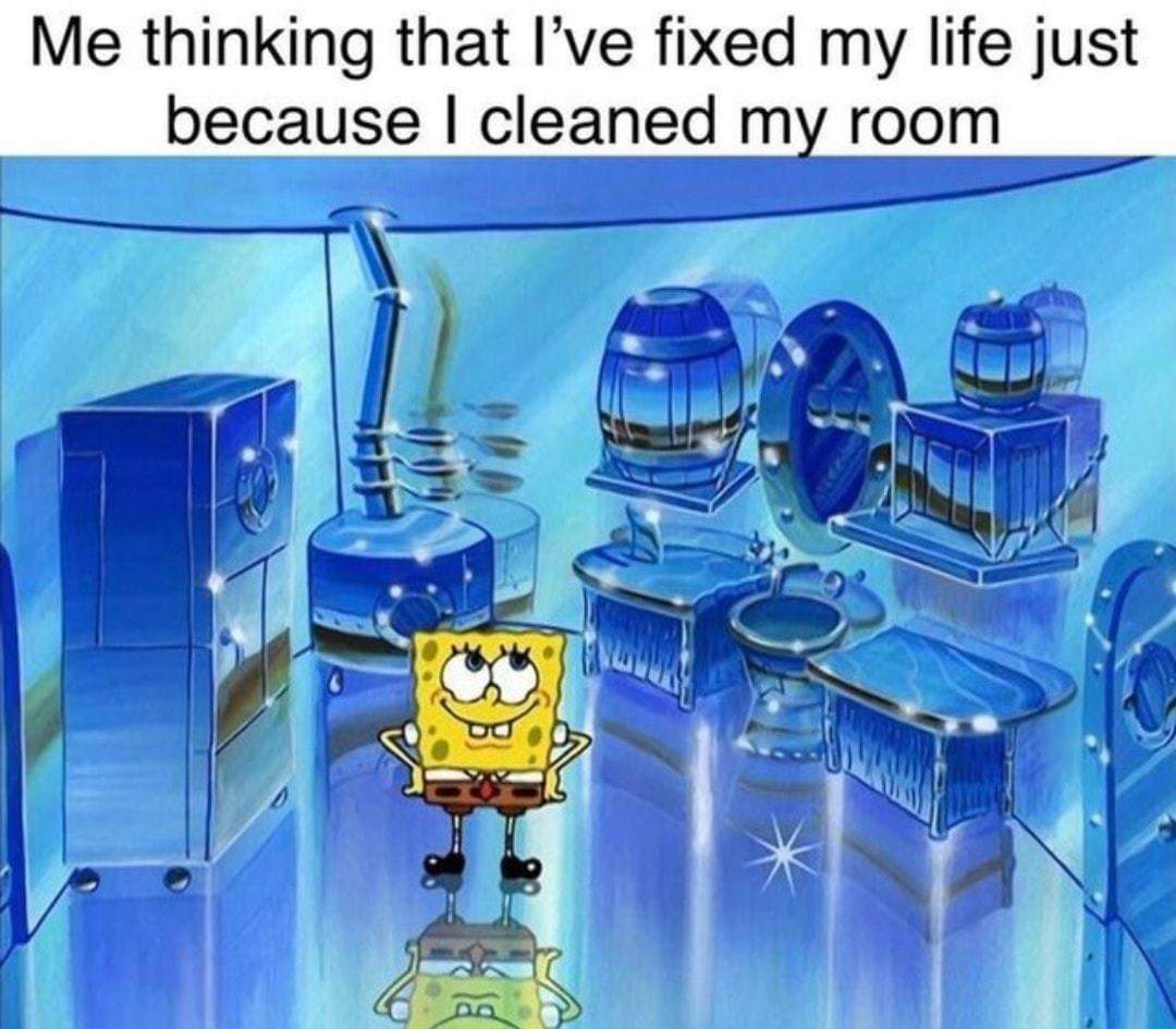spongebob chrome kitchen - Me thinking that I've fixed my life just because I cleaned my room