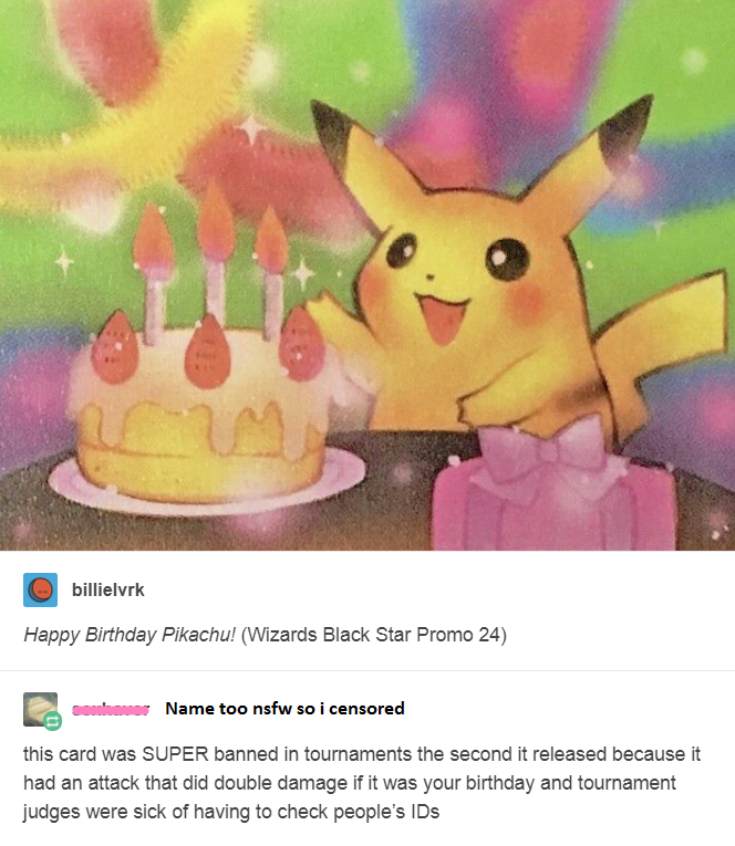 pikachu happy birthday - billielvrk Happy Birthday Pikachu! Wizards Black Star Promo 24 w Name too nsfw so i censored this card was Super banned in tournaments the second it released because it had an attack that did double damage if it was your birthday 