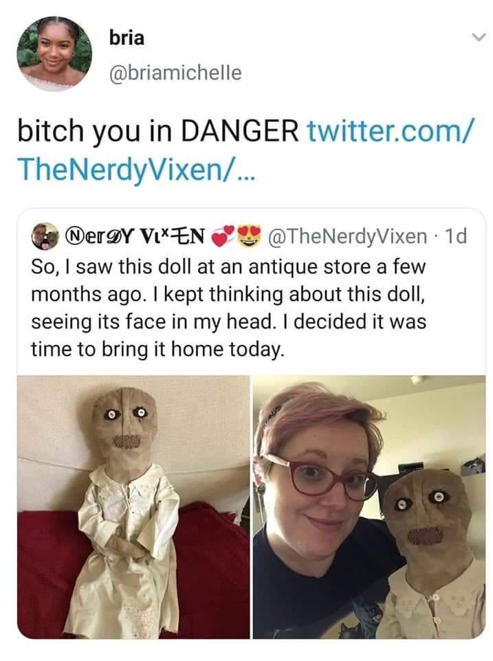 so i saw this doll at an antique store - bria bitch you in Danger twitter.com TheNerdyVixen... DerDY Vlxen 1d So, I saw this doll at an antique store a few months ago. I kept thinking about this doll, seeing its face in my head. I decided it was time to b
