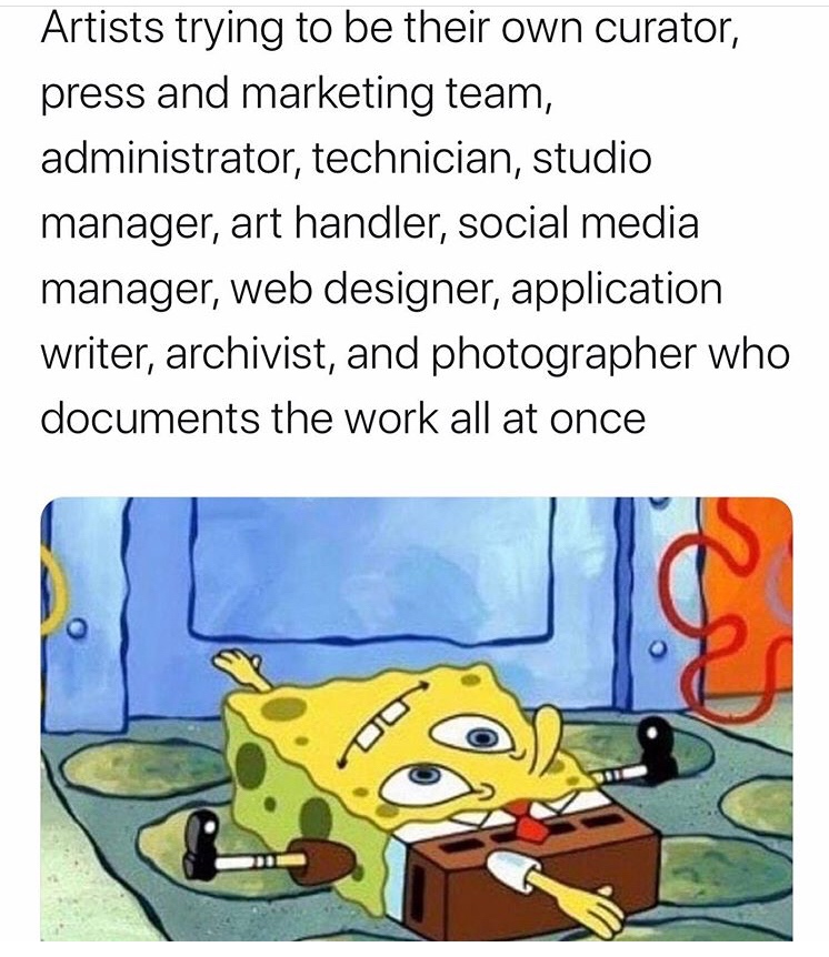 spongebob meme sleeping position - Artists trying to be their own curator, press and marketing team, administrator, technician, studio manager, art handler, social media manager, web designer, application writer, archivist, and photographer who documents 