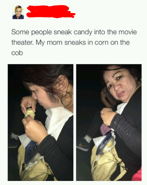 mom sneaks in corn on the cob - Some people sneak candy into the movie theater. My mom sneaks in corn on the cob