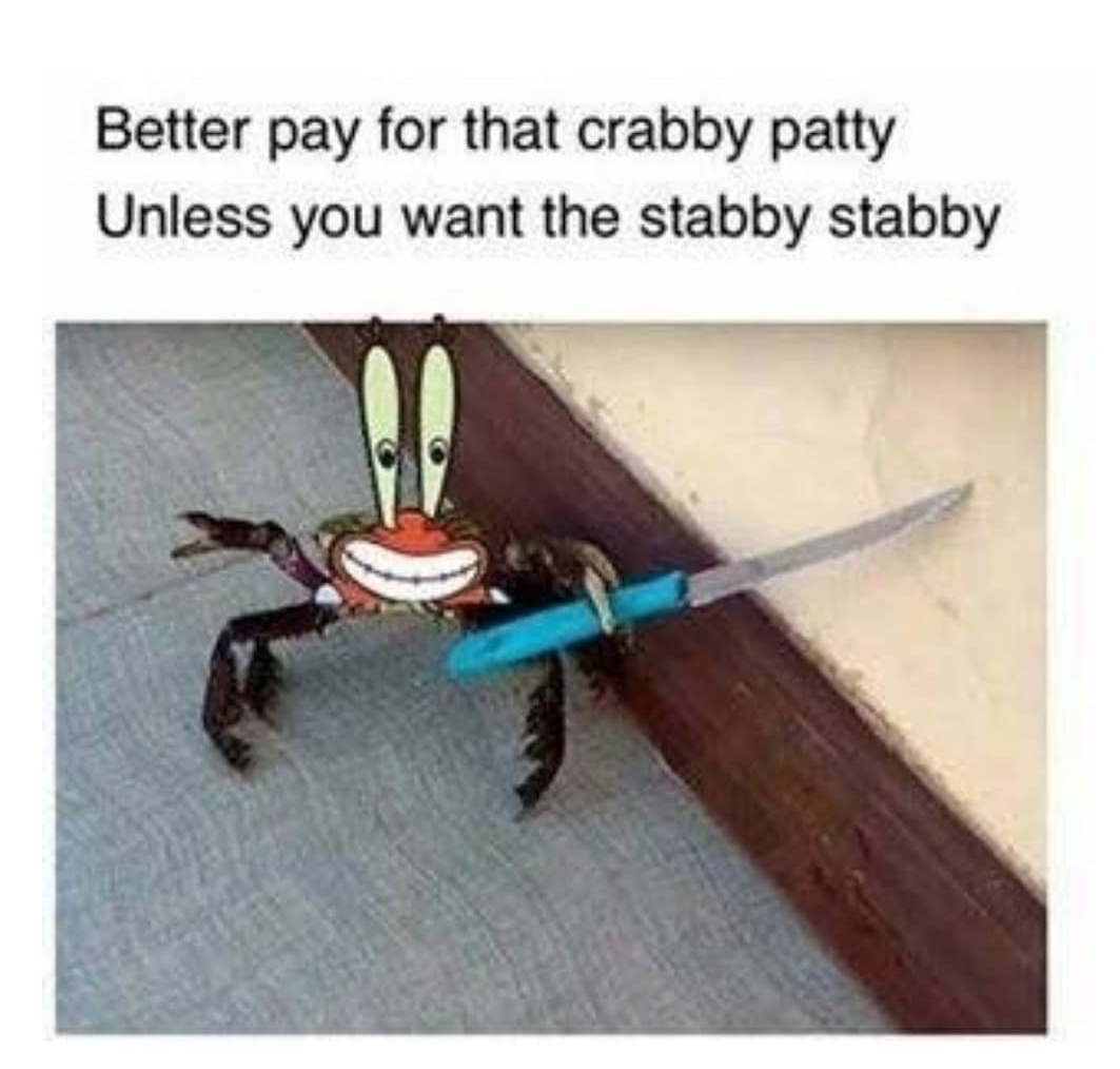 you mess with crabo - Better pay for that crabby patty Unless you want the stabby stabby