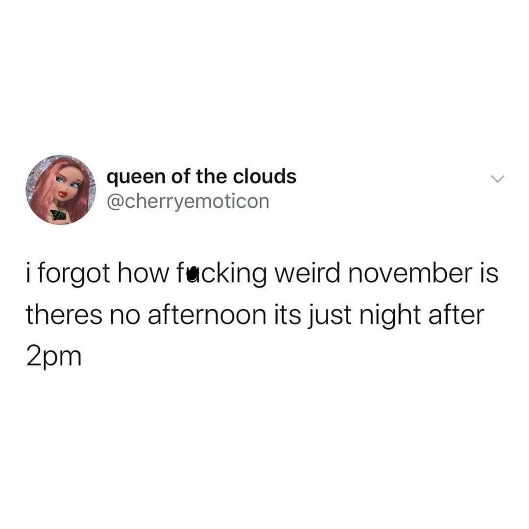 midwest meme - queen of the clouds i forgot how fucking weird november is theres no afternoon its just night after 2pm