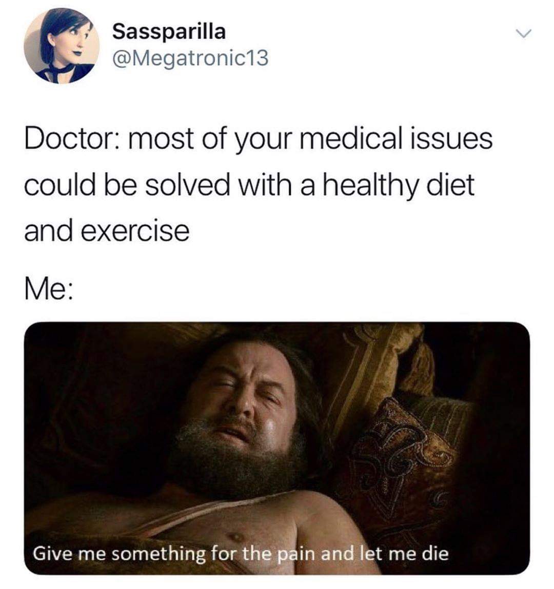 robert baratheon let me die - Sassparilla Doctor most of your medical issues could be solved with a healthy diet and exercise Me Give me something for the pain and let me die