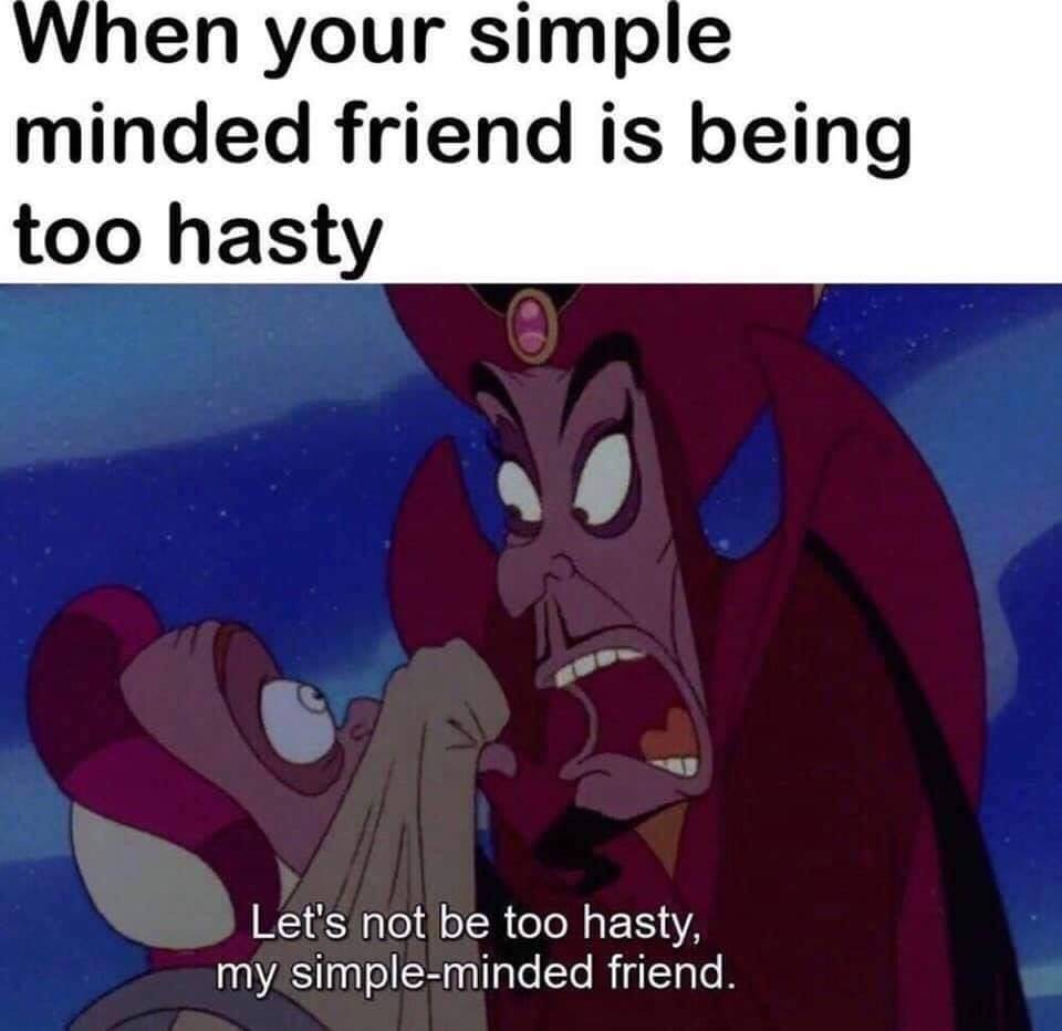 simple minded friend meme - When your simple minded friend is being too hasty Let's not be too hasty, my simpleminded friend.