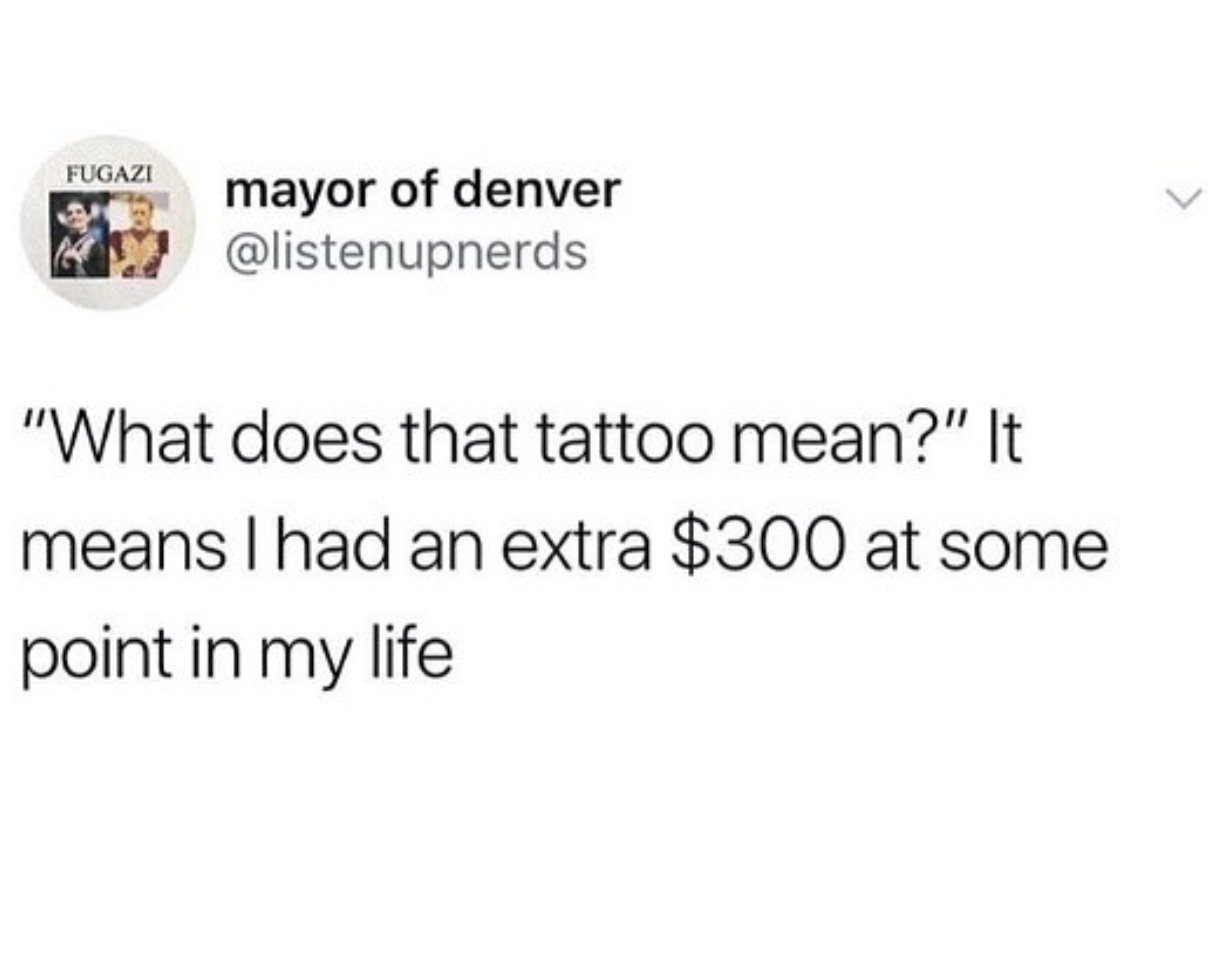 Fugazi mayor of denver "What does that tattoo mean?" It means I had an extra $300 at some point in my life