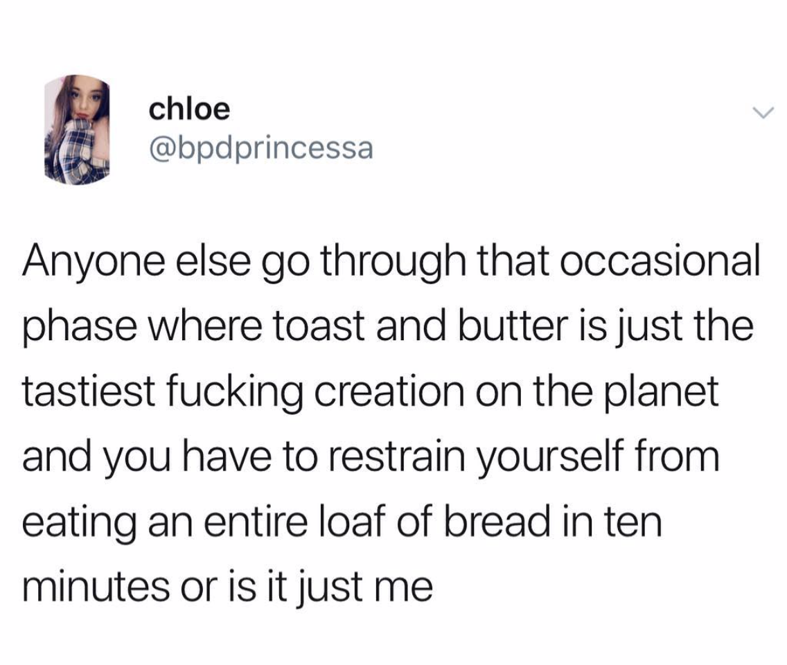if you re not helping me grow quotes - chloe Anyone else go through that occasional phase where toast and butter is just the tastiest fucking creation on the planet and you have to restrain yourself from eating an entire loaf of bread in ten minutes or is