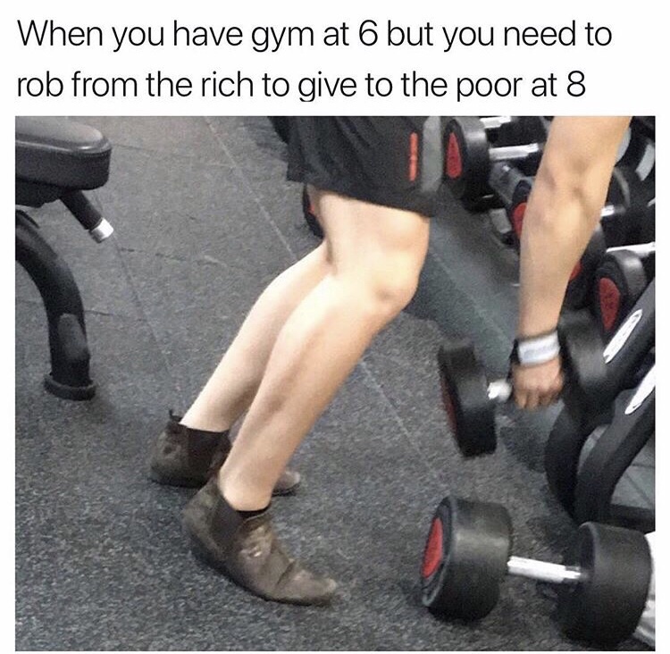 you at but have to at meme - When you have gym at 6 but you need to rob from the rich to give to the poor at 8