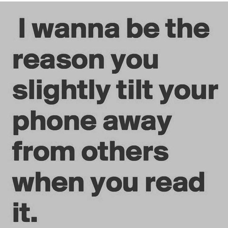 flirty memes for him - I wanna be the reason you slightly tilt your phone away from others when you read it.