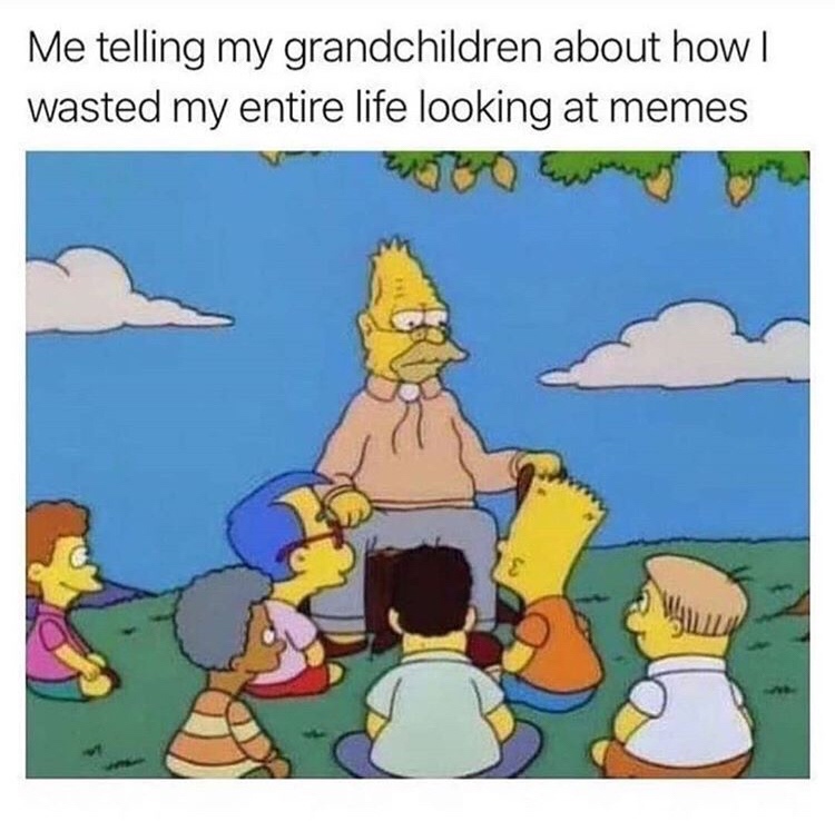 me telling my grandchildren how i wasted my life looking at memes - Me telling my grandchildren about how | wasted my entire life looking at memes