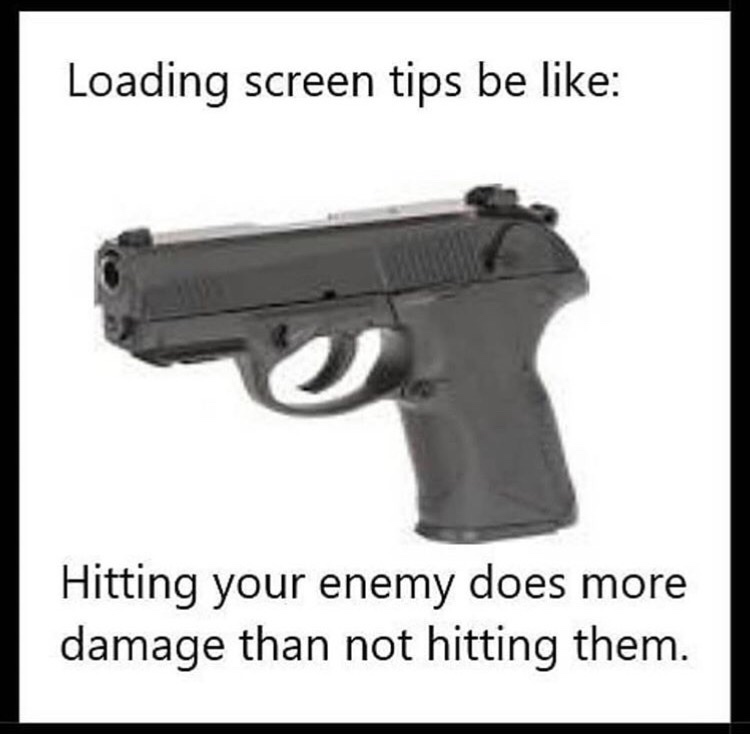 loading screen tips be like memes - Loading screen tips be Hitting your enemy does more damage than not hitting them.