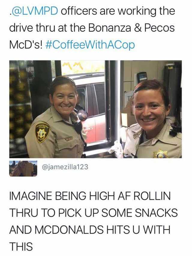 photo caption - . officers are working the drive thru at the Bonanza & Pecos McD's! Imagine Being High Af Rollin Thru To Pick Up Some Snacks And Mcdonalds Hits U With This