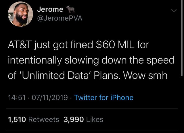 atmosphere - Jerome At&T just got fined $60 Mil for intentionally slowing down the speed of 'Unlimited Data' Plans. Wow smh . 07112019. Twitter for iPhone 1,510 3,990