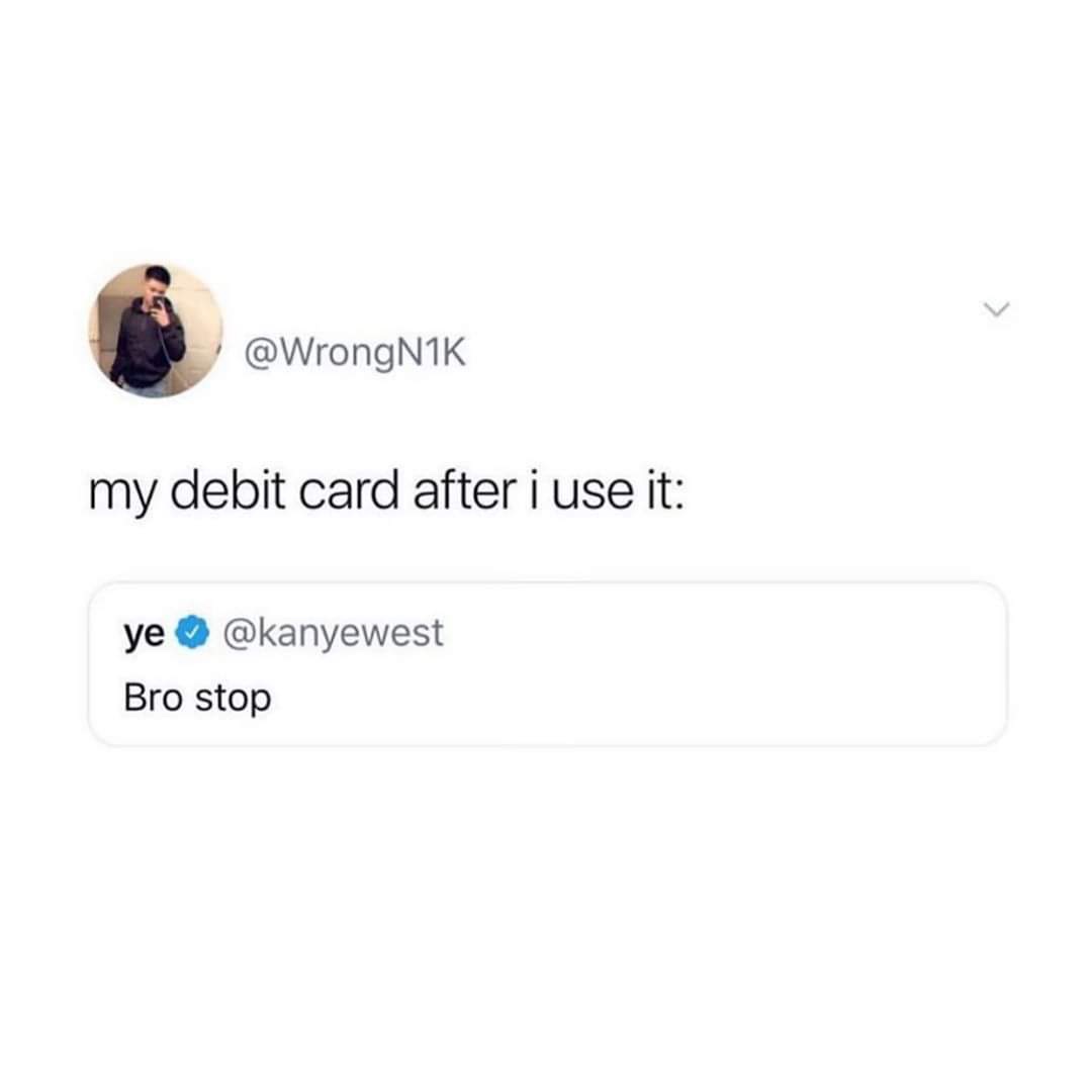 my debit card after i use it ye Bro stop