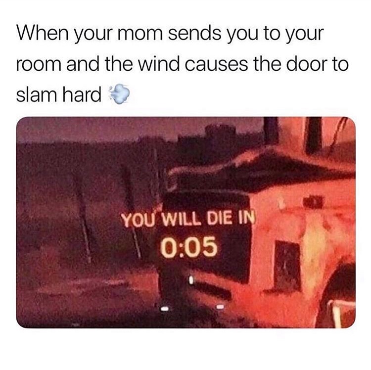 you will die in 5 meme - When your mom sends you to your room and the wind causes the door to slam hard You Will Die In