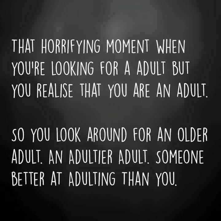 darkness - That Horrifying Moment When You'Re Looking For A Adult But You Realise That You Are An Adult. So You Look Around For An Older Adult. An Adultier Adult. Someone Better At Adulting Than You.