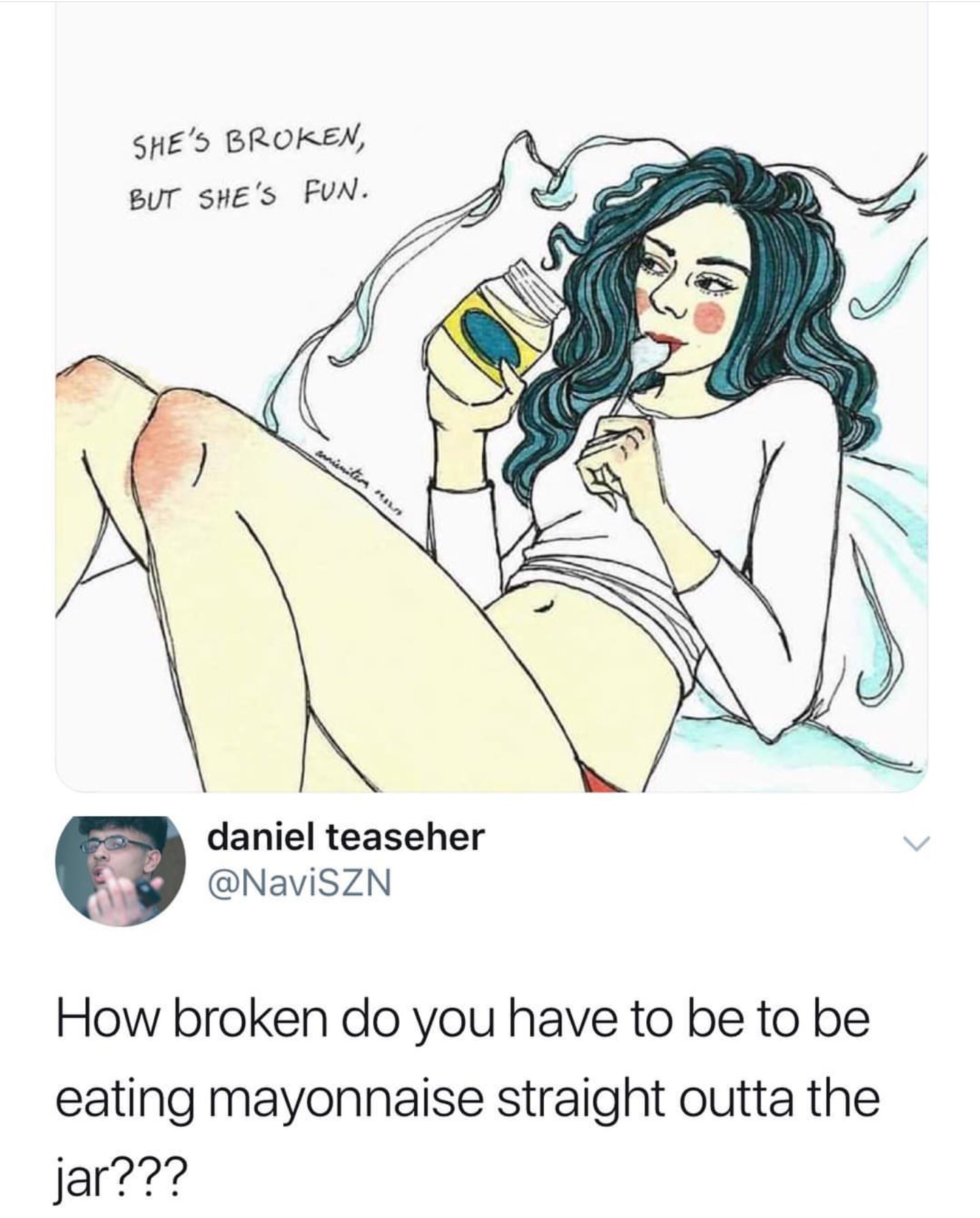 shes broken meme - She'S Broken, But She'S Fun. daniel teaseher How broken do you have to be to be eating mayonnaise straight outta the jar???