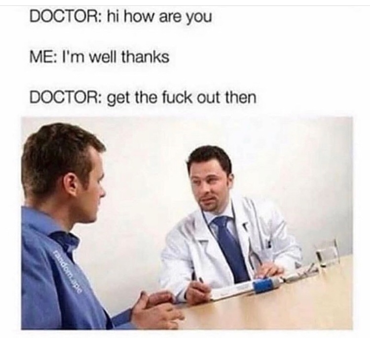 doctor visit meme - Doctor hi how are you Me I'm well thanks Doctor get the fuck out then