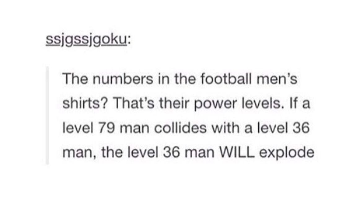 used to be nice quotes - ssjgssjgoku The numbers in the football men's shirts? That's their power levels. If a level 79 man collides with a level 36 man, the level 36 man Will explode