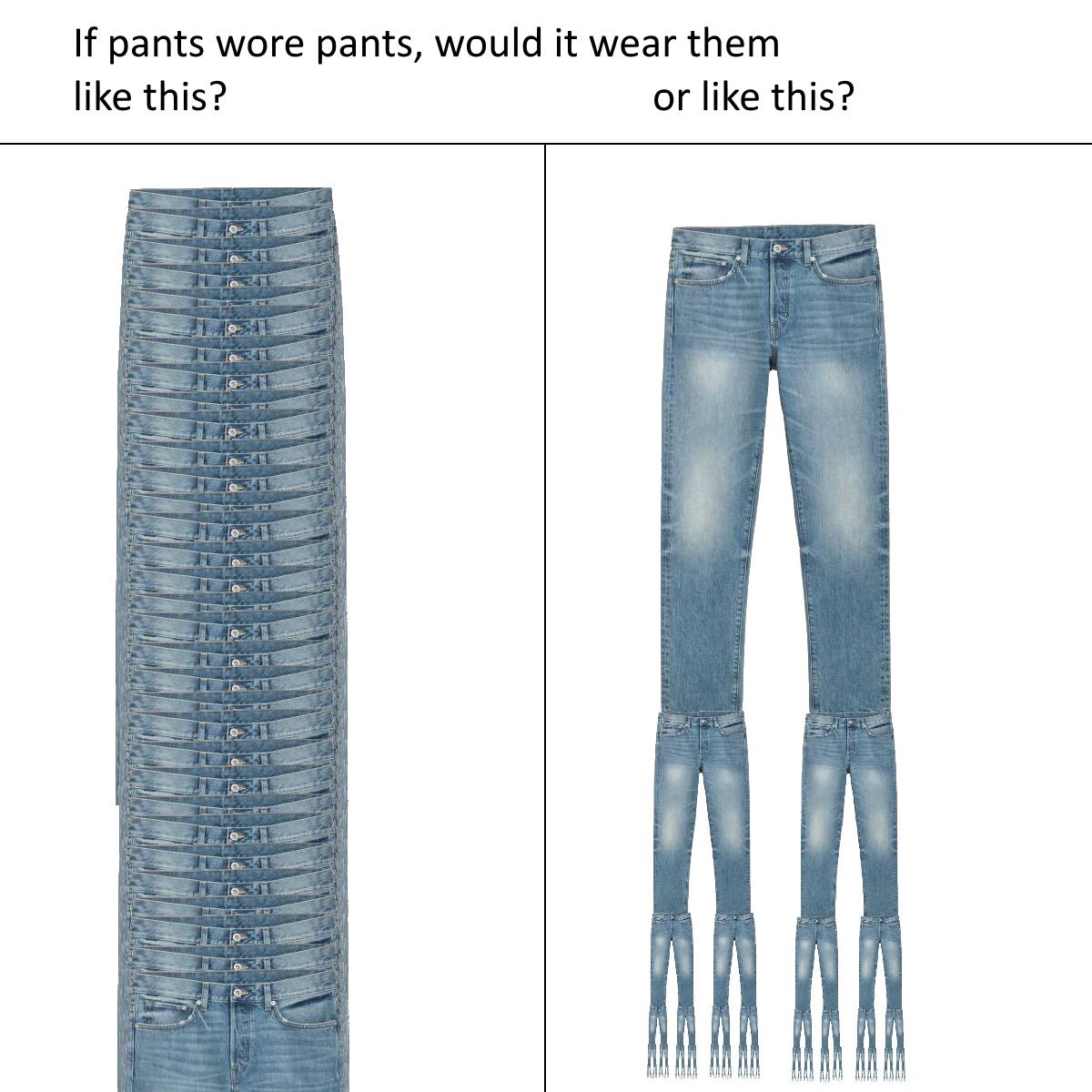if pants wore pants - If pants wore pants, would it wear them this? or this?