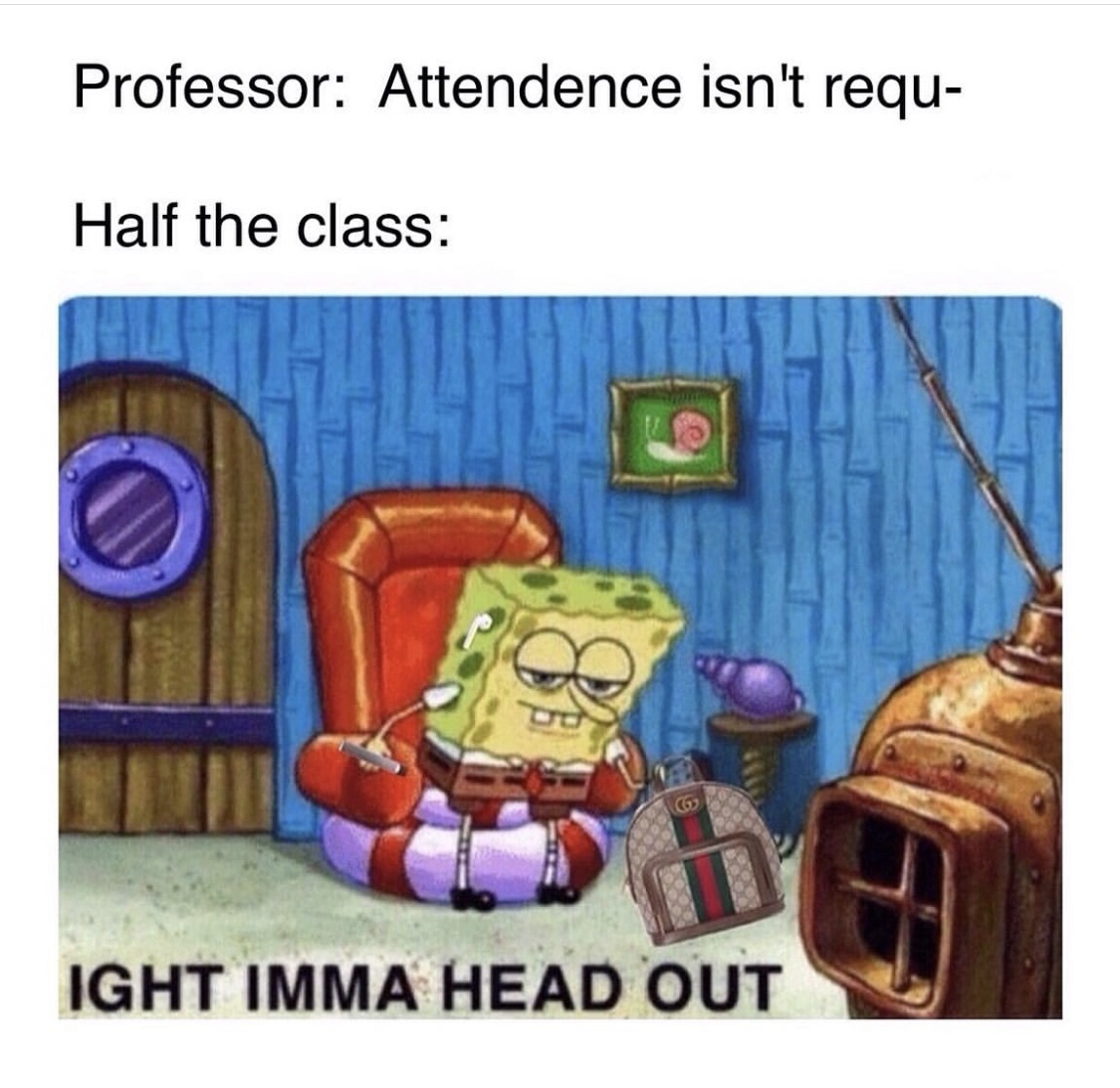 ight imma head out memes - Professor Attendence isn't requ Half the class Ight Imma Head Out