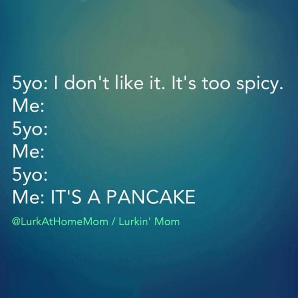 Mother - 5yo I don't it. It's too spicy. Me 5yo Me 5yo Me It'S A Pancake Mom Lurkin' Mom