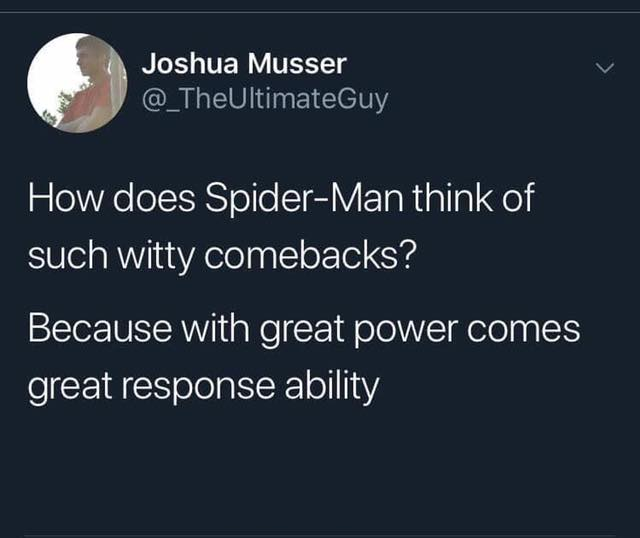 atmosphere - Joshua Musser How does SpiderMan think of such witty comebacks? Because with great power comes great response ability