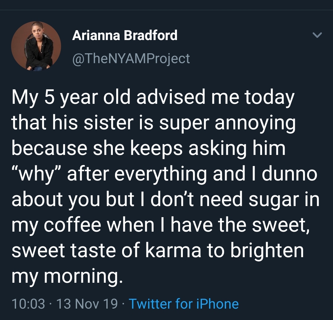 kinky sex tweets - Arianna Bradford My 5 year old advised me today that his sister is super annoying because she keeps asking him "why" after everything and I dunno about you but I don't need sugar in my coffee when I have the sweet, sweet taste of karma 