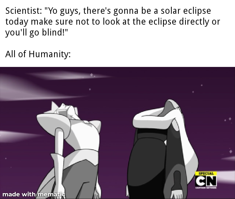 Scientist "Yo guys, there's gonna be a solar eclipse today make sure not to look at the eclipse directly or you'll go blind!" All of Humanity Special made with mematic