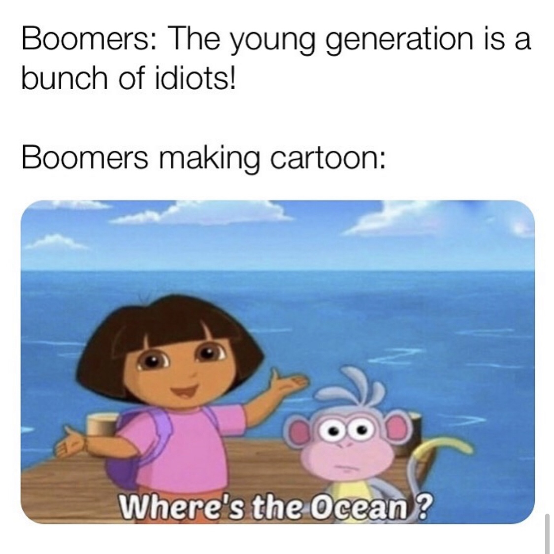 Dora the Explorer - Boomers The young generation is a bunch of idiots! Boomers making cartoon Ood Where's the ocean?