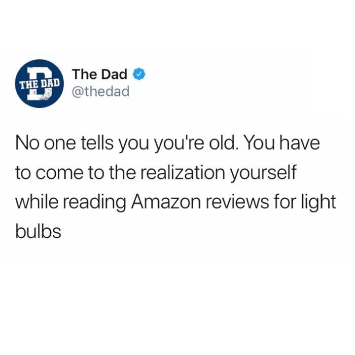 angle - The Dad The Dad No one tells you you're old. You have to come to the realization yourself while reading Amazon reviews for light bulbs