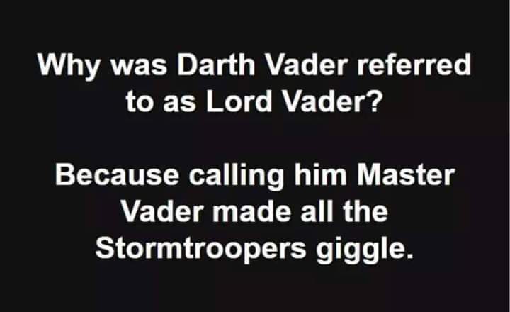 Why was Darth Vader referred to as Lord Vader? Because calling him Master Vader made all the Stormtroopers giggle.