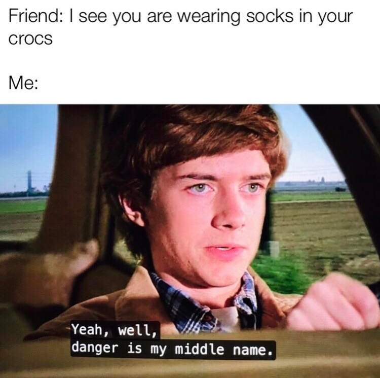 danger is my middle name meme - Friend I see you are wearing socks in your crocs Me Yeah, well, danger is my_middle name.