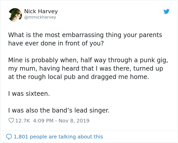 document - Nick Harvey What is the most embarrassing thing your parents have ever done in front of you? Mine is probably when, half way through a punk gig, my mum, having heard that I was there, turned up at the rough local pub and dragged me home. I was 