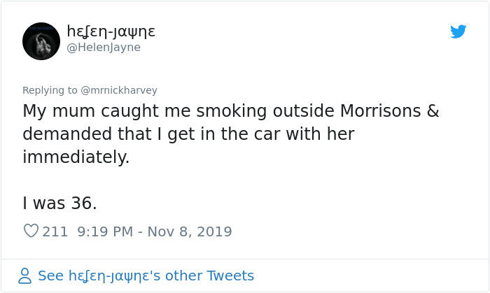 angle - henJayne My mum caught me smoking outside Morrisons & demanded that I get in the car with her immediately. I was 36. 211 8 See hernJayne's other Tweets