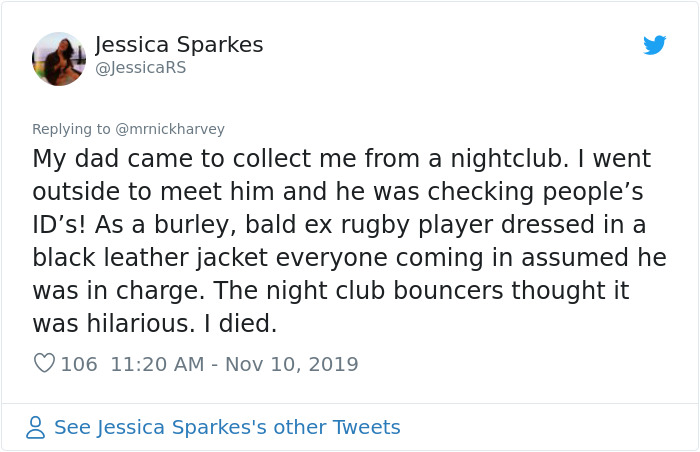 embarrassing moment tweet - Jessica Sparkes My dad came to collect me from a nightclub. I went outside to meet him and he was checking people's Id's! As a burley, bald ex rugby player dressed in a black leather jacket everyone coming in assumed he was in 