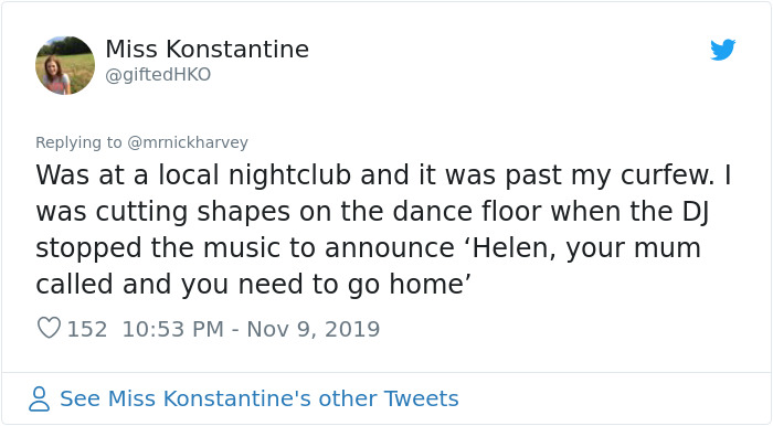 my teacher is weird - Miss Konstantine Was at a local nightclub and it was past my curfew. I was cutting shapes on the dance floor when the Di stopped the music to announce 'Helen, your mum called and you need to go home' 152 8 See Miss Konstantine's othe