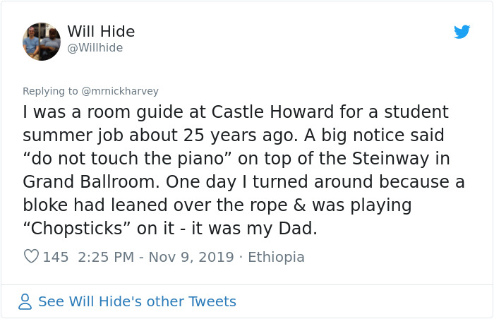 reddit relationships funny - Will Hide I was a room guide at Castle Howard for a student summer job about 25 years ago. A big notice said "do not touch the piano" on top of the Steinway in Grand Ballroom. One day I turned around because a bloke had leaned