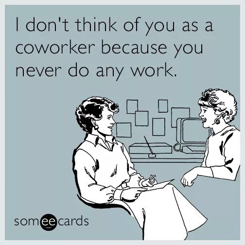 happy boss day meme - I don't think of you as a coworker because you never do any work. somee cards