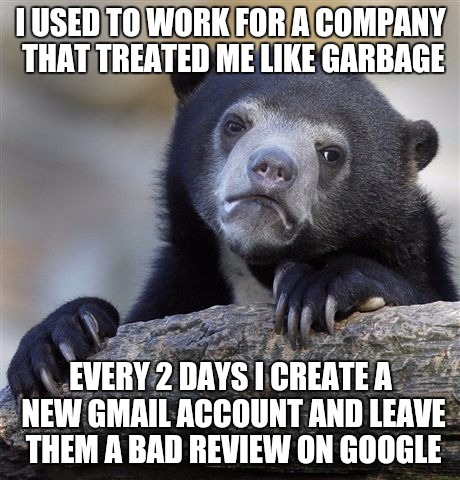 love to eat meme - I Used To Work For A Company That Treated Me Garbage Every 2 Days I Create A New Gmail Account And Leave Them A Bad Review On Google