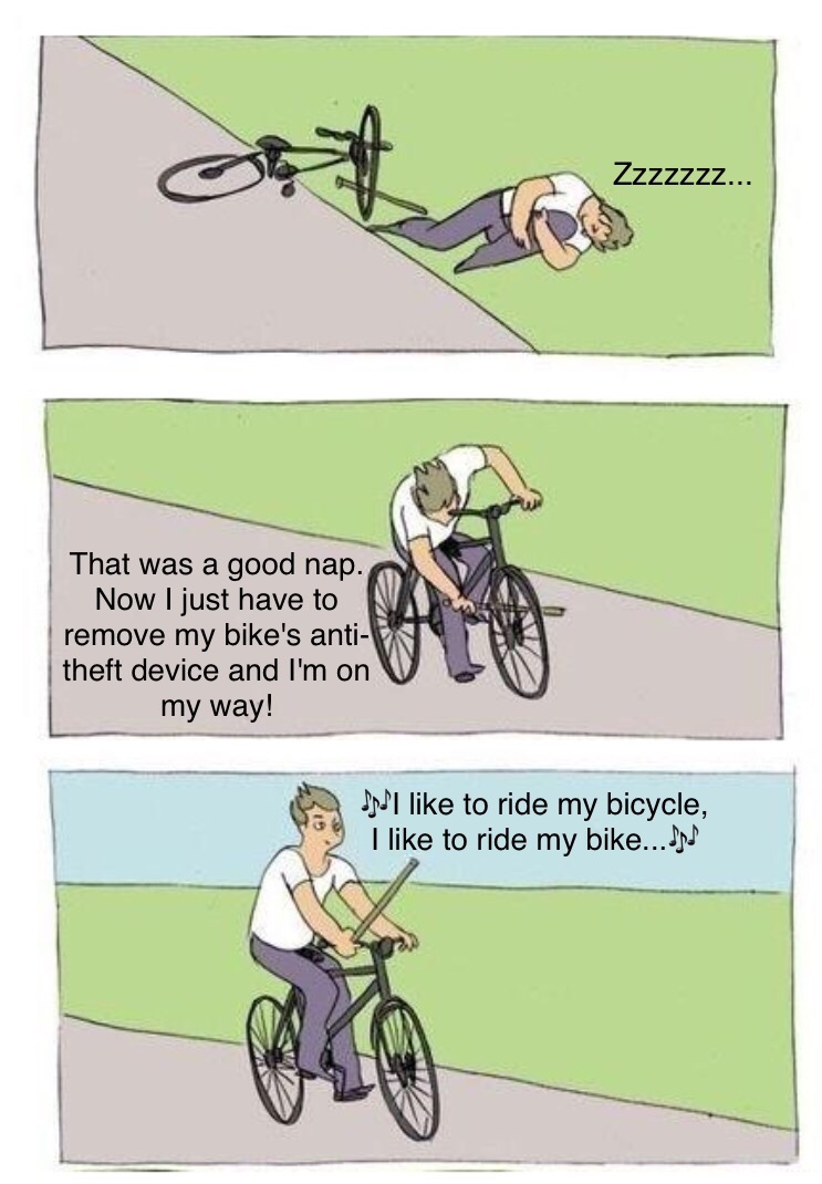 man on bike meme - ZzzzzZZ... That was a good nap. Now I just have to remove my bike's anti theft device and I'm on my way! JsJI to ride my bicycle, I to ride my bike... Jod