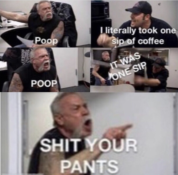 one sip of coffee meme - I literally took one sip of coffee Poop It Was "One Sip Poop Shit Your Pants