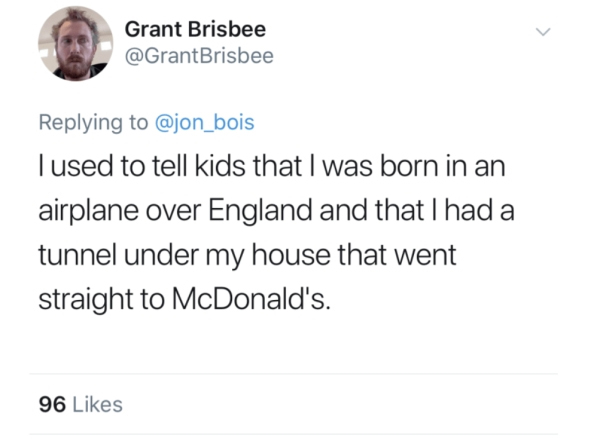 day without sex - Grant Brisbee Tused to tell kids that I was born in an airplane over England and that I had a tunnel under my house that went straight to McDonald's. 96