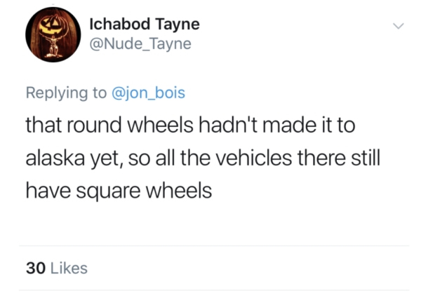 james gunn pedo tweet - Ichabod Tayne that round wheels hadn't made it to alaska yet, so all the vehicles there still have square wheels 30