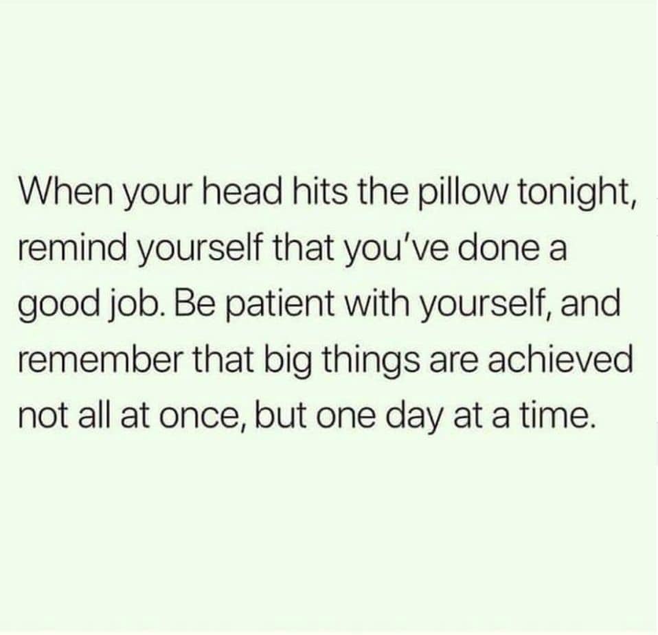 handwriting - When your head hits the pillow tonight, remind yourself that you've done a good job. Be patient with yourself, and remember that big things are achieved not all at once, but one day at a time.