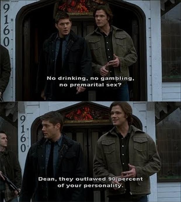 dean funny supernatural - No drinking, no gambling. no premarital sex? Dean, they outlawed 90 percent of your personality.
