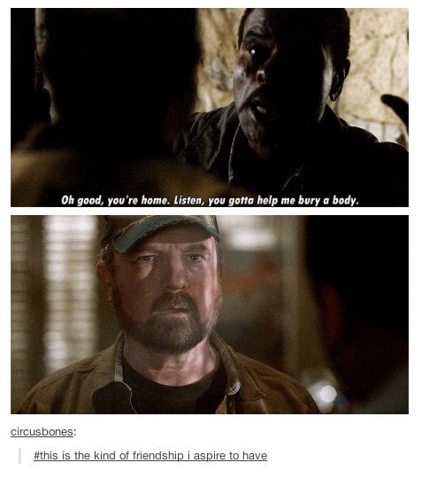 supernatural tumblr posts - Oh good, you're home. Listen, you gotta help me bury a body, circusbones is the kind of friendship i aspire to have