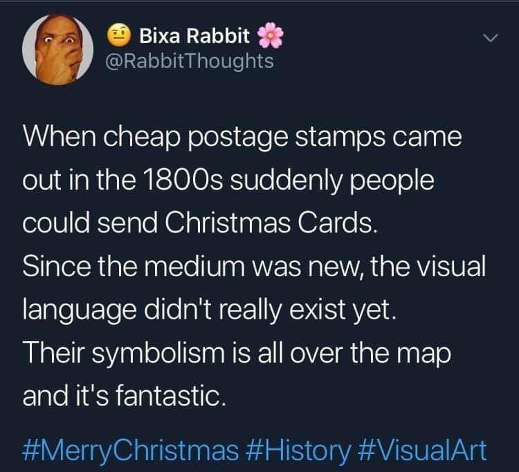 Christmas Day - Bixa Rabbit Thoughts When cheap postage stamps came out in the 1800s suddenly people could send Christmas Cards. Since the medium was new, the visual language didn't really exist yet. Their symbolism is all over the map and it's fantastic.
