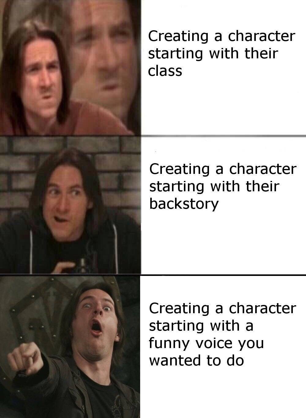 dungeons and dragons - d&d memes reddit - Creating a character starting with their class Creating a character starting with their backstory Creating a character starting with a funny voice you wanted to do
