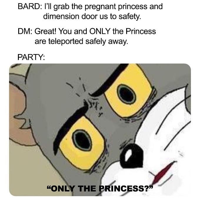 dungeons and dragons - unsettled tom meme - Bard I'll grab the pregnant princess and dimension door us to safety. Dm Great! You and Only the Princess are teleported safely away. Party "Only The Princess?"